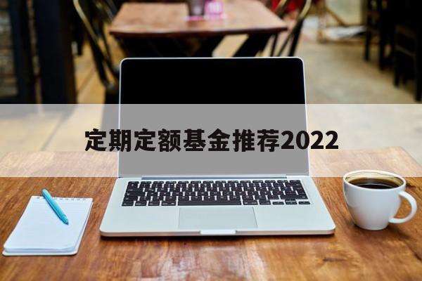 定期定额基金推荐2022(定期定额基金推荐2022年)