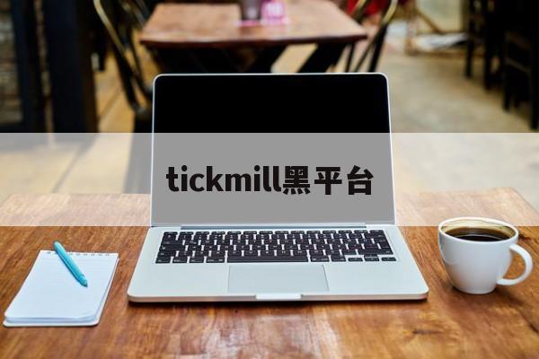 tickmill黑平台(tickmill官网客户专区)